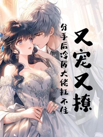 又宠又撩分手后冷厉大佬扛不住