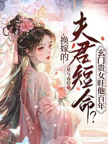 换嫁的夫君短命?玄门贵女旺他百年 星与春绘
