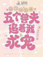 恶雌会读心?五个兽夫追着我求宠免费