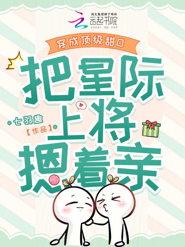 穿成顶级甜o把星际上将摁着亲 七羽趣