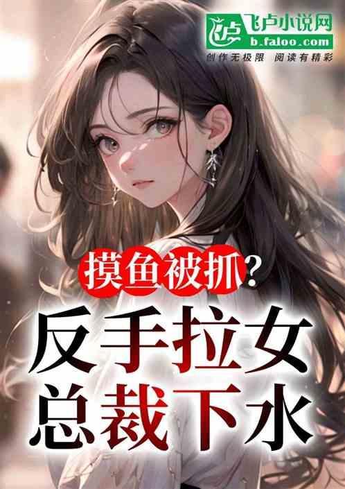 上班摸鱼被女总裁拉去见家长免费