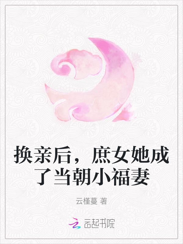 换亲后庶女她成了当朝小福妻云槿蔓