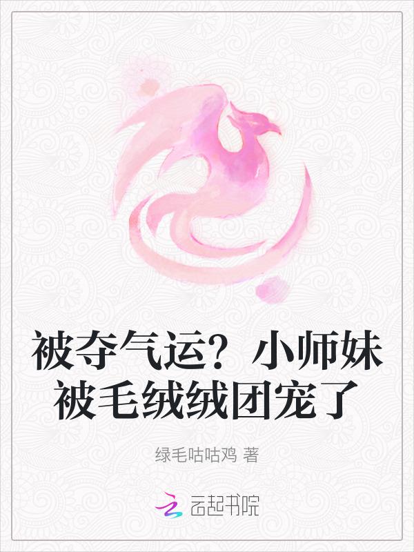 被夺气运小师妹被毛绒绒团宠了 绿毛咕咕鸡