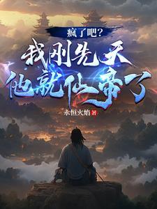 疯了吧我刚先天他就仙帝了永恒火焰