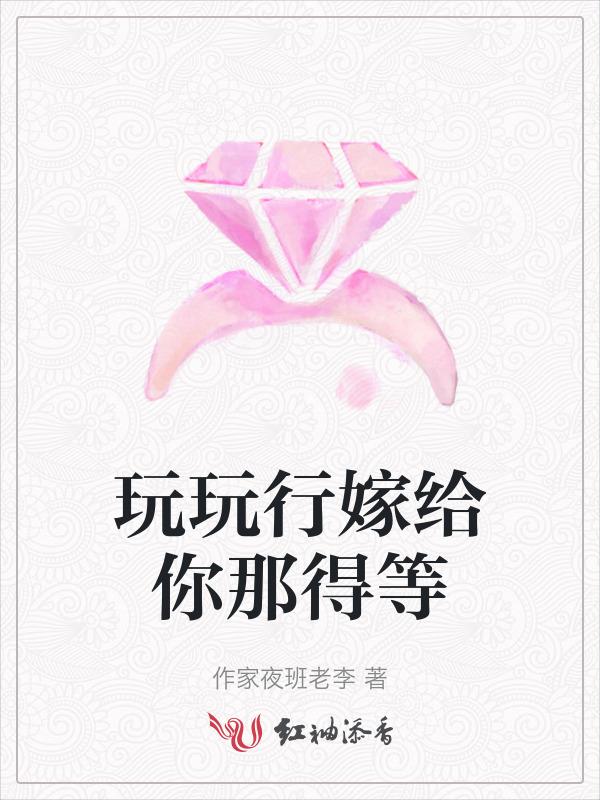 玩玩行嫁给你那得等免费阅读无弹窗