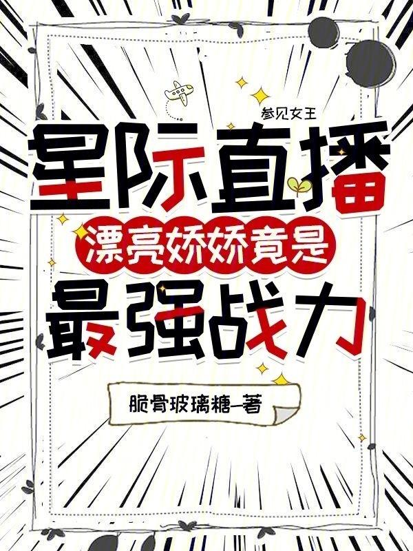 星际直播漂亮娇娇竟是最强战力 脆骨玻璃糖