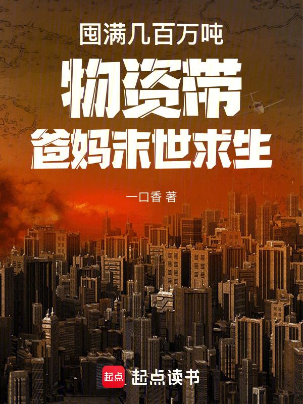 囤满几百万吨物资带爸妈末世求生一口香