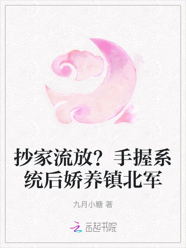 抄家流放手握系统后娇养镇北军 九月小糖