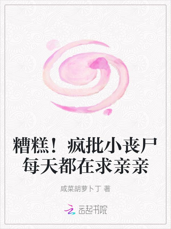 糟糕疯批小丧尸每天都在求亲亲