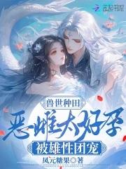 兽世种田恶雌太好孕被雄性团宠兽夫都有谁