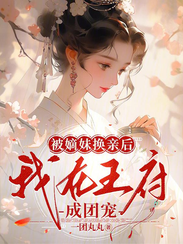 被嫡妹换亲后我在王府成团宠txt