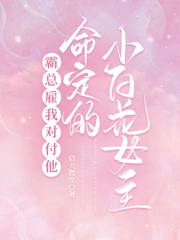 霸总雇我对付他命定的小白花女主免费阅读