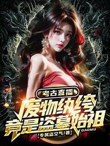 考古直播废物纨绔竟是盗墓始祖