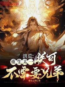 洪荒重生太一朕可不需要兄弟免费阅读
