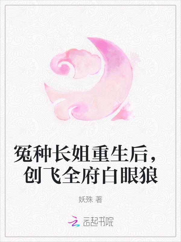 冤种长姐重生后创飞全府白眼狼txt