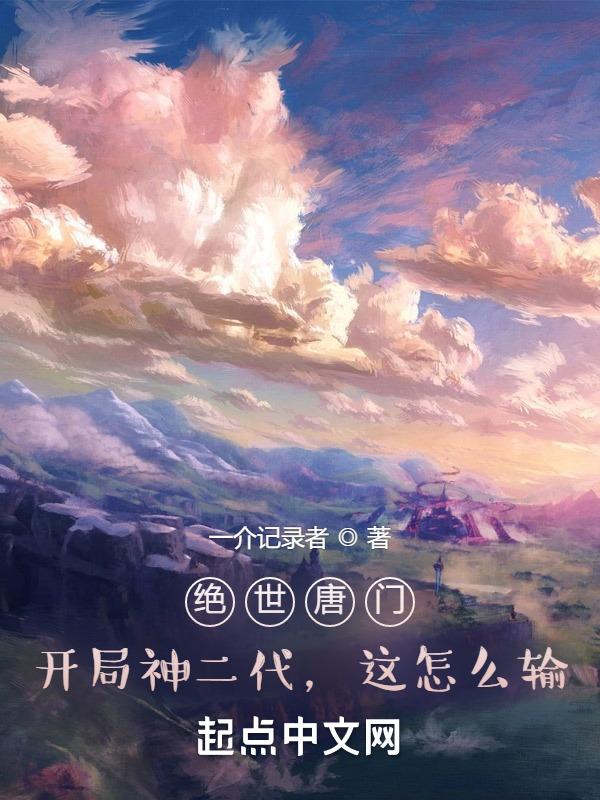 绝世唐门神二代的我倒反天罡