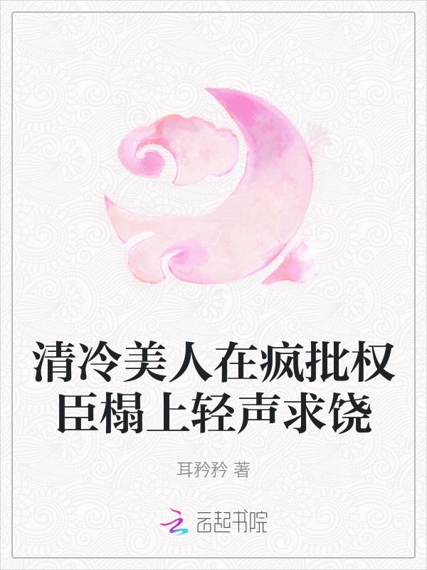 清冷美人在疯批权臣榻上轻声求饶全文免费阅读