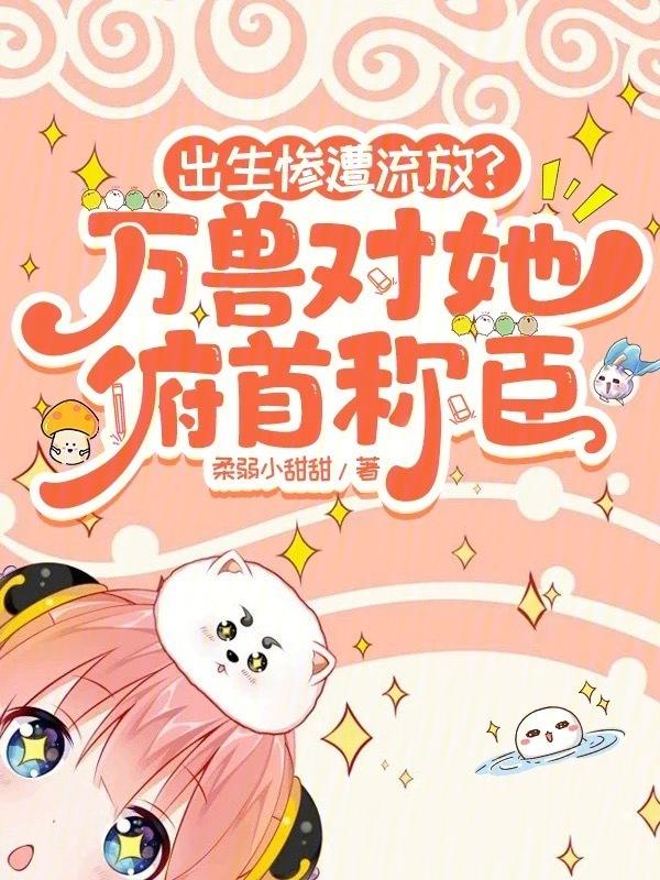 出生惨遭流放万兽对她俯首称臣 正文免费阅读
