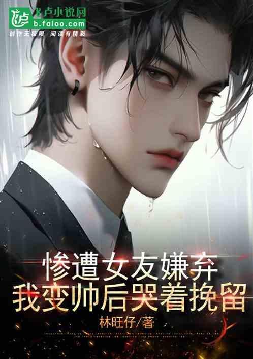 我变帅后哭着挽留她