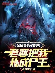 老婆把我炼成尸王在线阅读