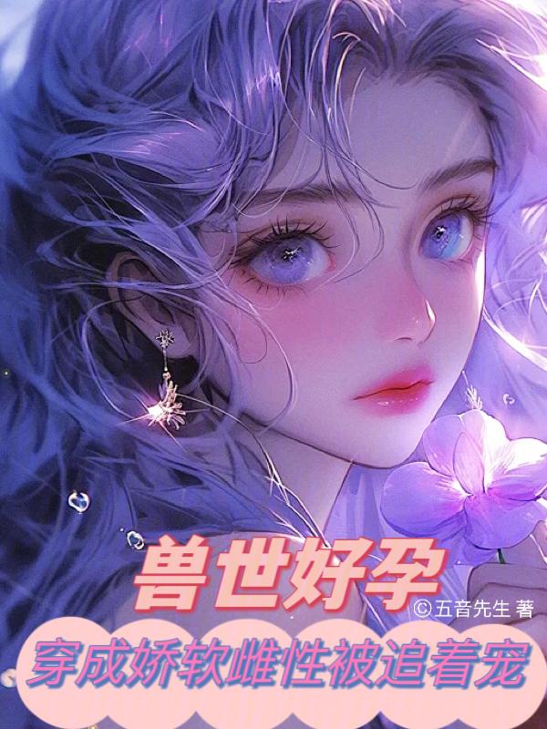兽世好孕穿成娇软雌性被追着宠全文