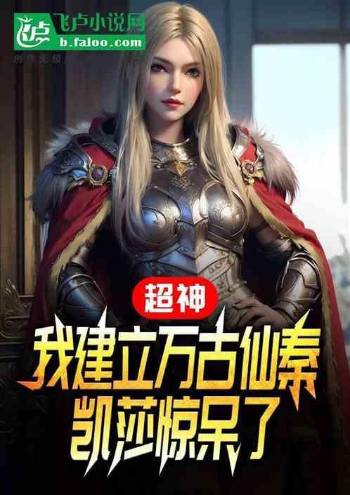 超神我建立万古仙秦凯莎惊了