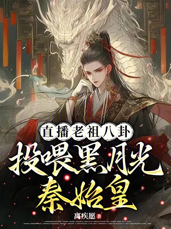 直播老祖八卦投喂黑月光秦始皇离
