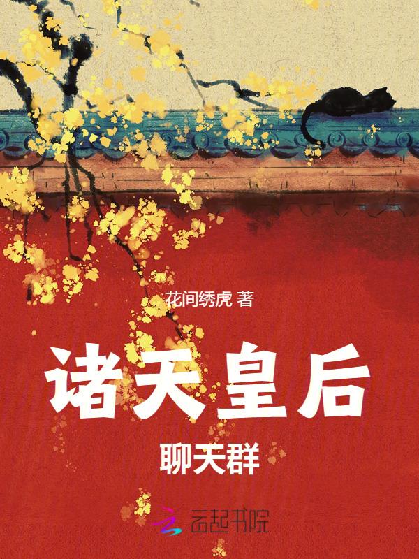 诸天皇后聊天群花间绣虎笔趣阁