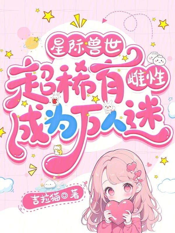 星际兽世超稀有雌性成为万人迷免费