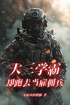 大三学霸却跑去当雇佣兵笔趣阁
