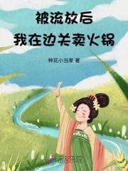 被流放后我在边关卖火锅的文案