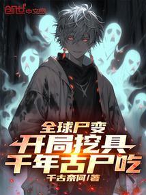 全球尸变开局挖具千年古尸吃千古奈何