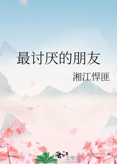 最讨厌的朋友by湘江悍匪