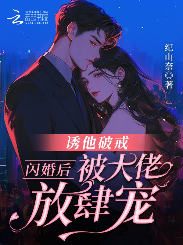 诱他破戒!闪婚后被大佬放肆宠 纪山柰