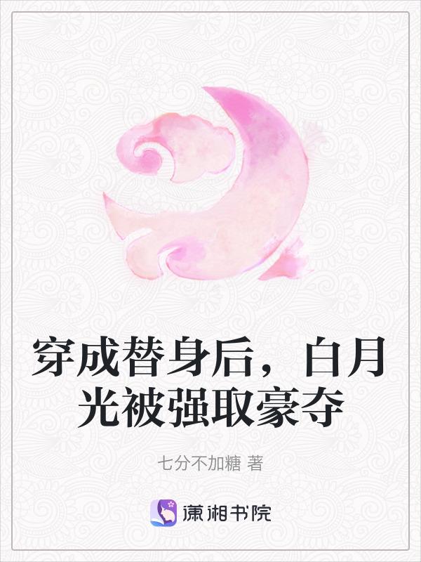 穿成白月光替身后还可