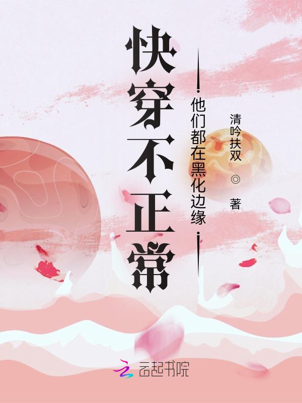 快穿不正常他们都在黑化边缘 清吟扶双
