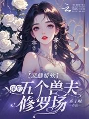 恶雌娇软深陷五个兽夫修罗场免费阅读99章