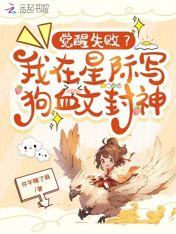 觉醒失败我在星际写狗血文封神 你午睡了麻