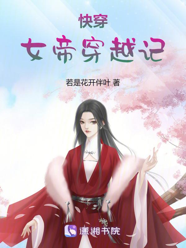 快穿女帝穿越记若是花开伴叶TXT