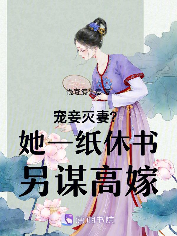 宠妾灭妻她一纸休书另谋高嫁