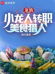 龙族小龙人转职美食猎人免费阅读