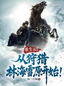 重生80从狩猎林海雪原开始哪里看