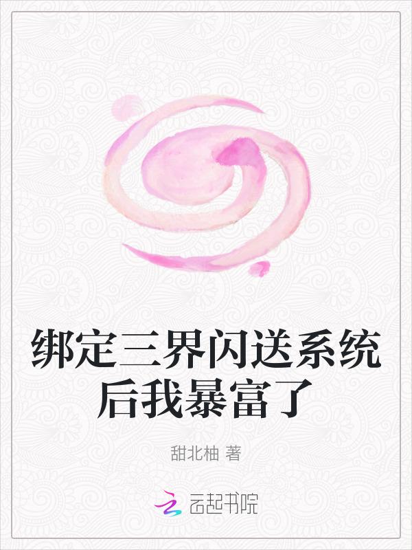 绑定三界闪送系统后我暴富了 甜北柚