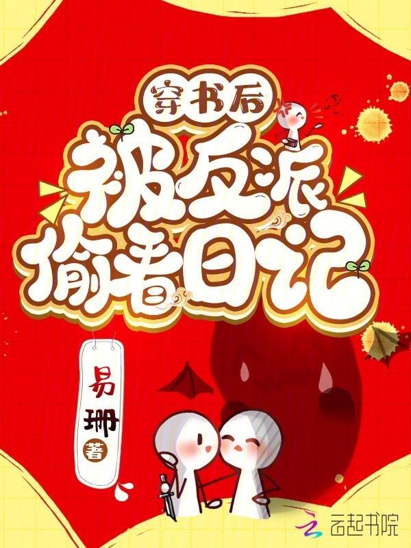 反派权臣偷看日记后每天崩我剧情无防盗