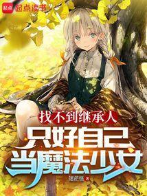 找不到继承人只好自己当魔法少女了