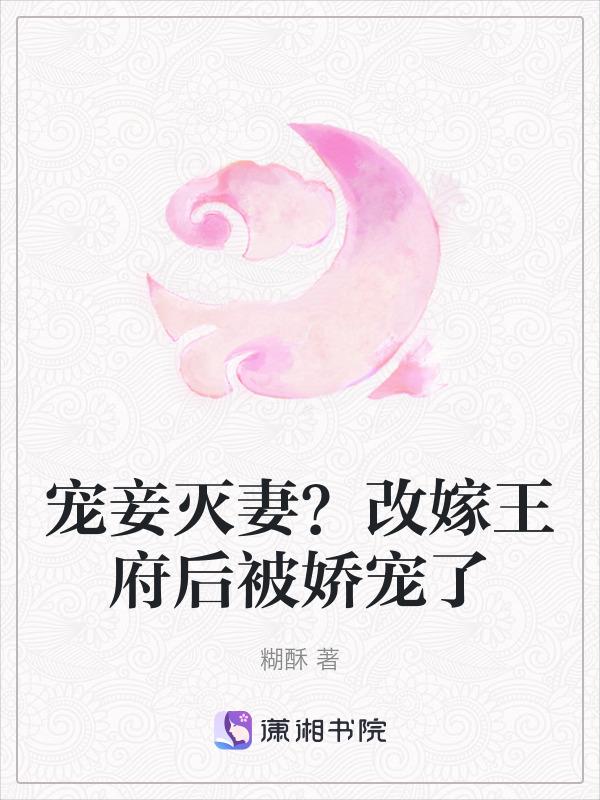 宠妾灭妻?改嫁王府后被娇宠了