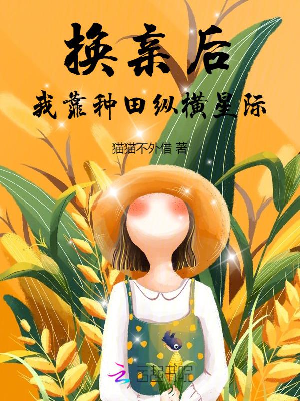 换亲后我靠种田纵横星际全文免费阅读