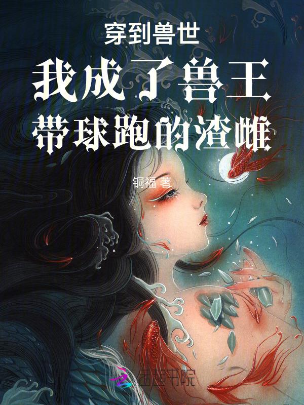 穿到兽世我成了兽王带球跑的渣雌漫画