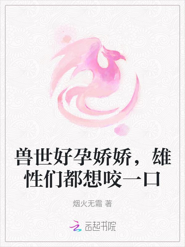 兽世好孕娇娇雄性们都想咬一口免费