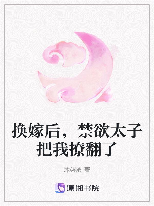 换嫁后禁欲太子把我撩翻了免费阅读